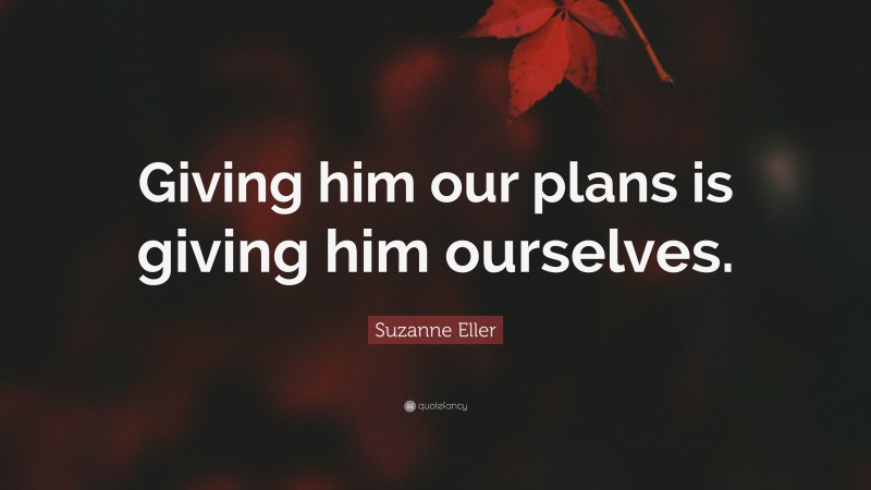 Suzanne Eller Quote: “Giving him our plans is giving him ourselves.”