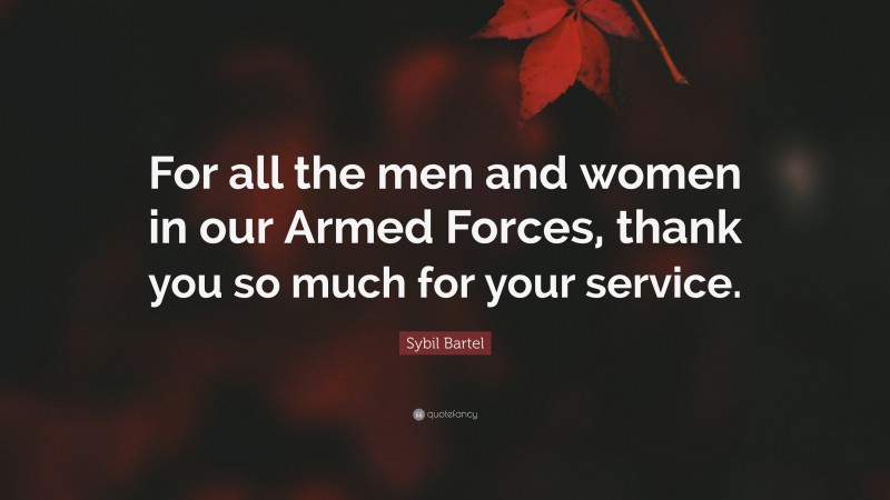 Sybil Bartel Quote: “For all the men and women in our Armed Forces, thank you so much for your service.”