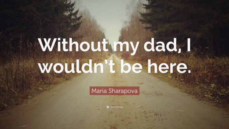 Maria Sharapova Quote: “Without my dad, I wouldn’t be here.”