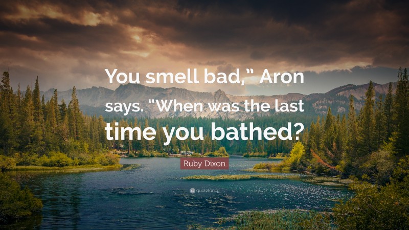 Ruby Dixon Quote: “You smell bad,” Aron says. “When was the last time you bathed?”