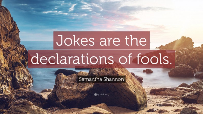 Samantha Shannon Quote: “Jokes are the declarations of fools.”