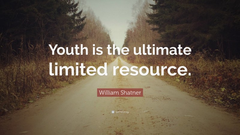 William Shatner Quote: “Youth is the ultimate limited resource.”
