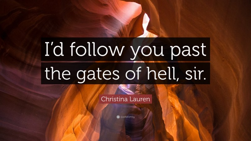 Christina Lauren Quote: “I’d follow you past the gates of hell, sir.”