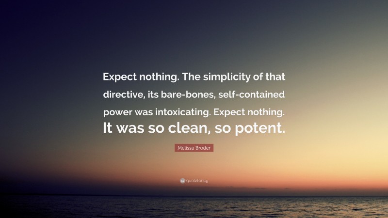 Melissa Broder Quote: “Expect nothing. The simplicity of that directive, its bare-bones, self-contained power was intoxicating. Expect nothing. It was so clean, so potent.”