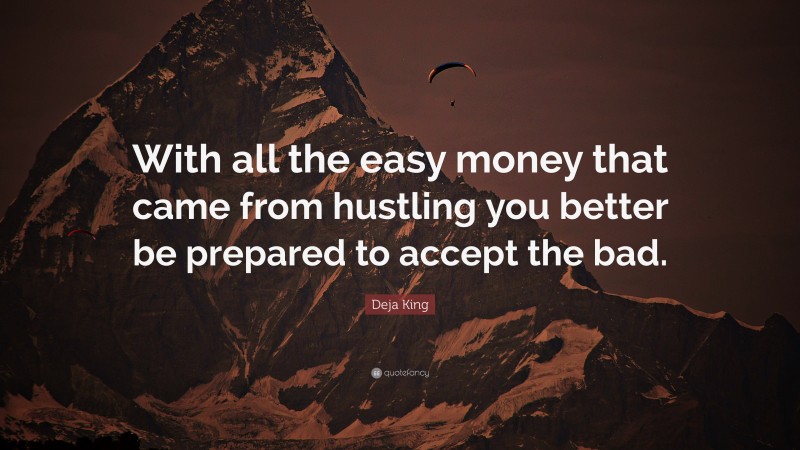 Deja King Quote: “With all the easy money that came from hustling you better be prepared to accept the bad.”