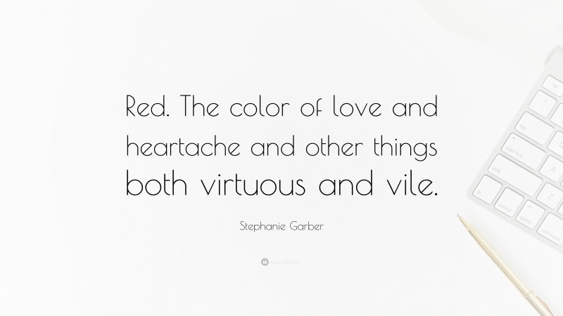 Stephanie Garber Quote: “Red. The color of love and heartache and other things both virtuous and vile.”