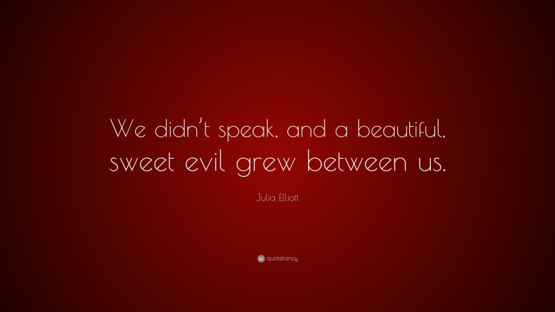 Julia Elliott Quote: “We didn’t speak, and a beautiful, sweet evil grew between us.”