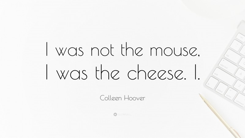 Colleen Hoover Quote: “I was not the mouse, I was the cheese. I.”