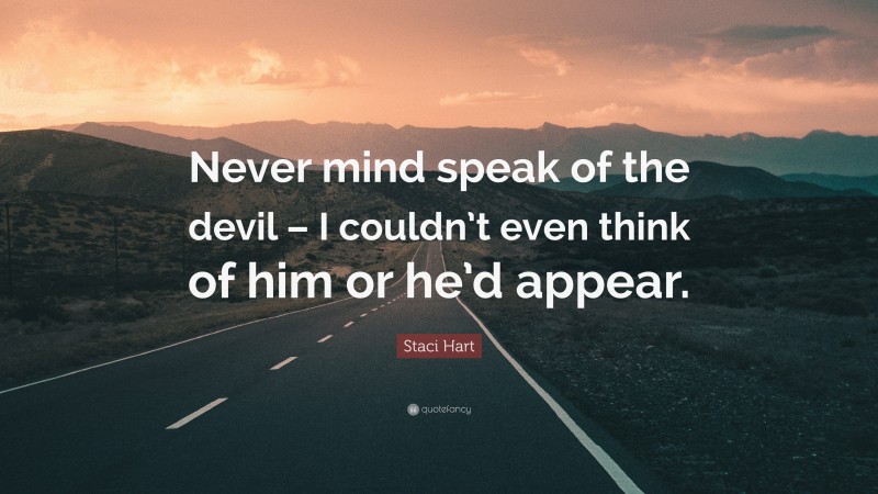 Staci Hart Quote: “Never mind speak of the devil – I couldn’t even think of him or he’d appear.”