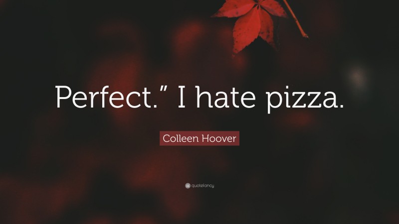 Colleen Hoover Quote: “Perfect.” I hate pizza.”