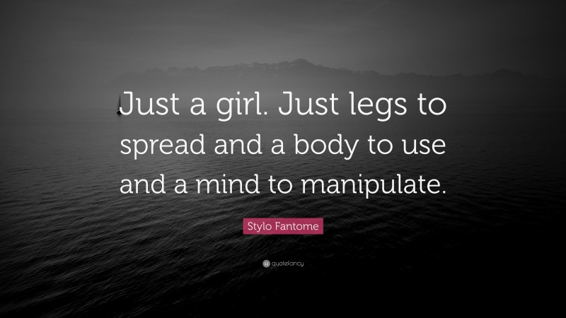 Stylo Fantome Quote: “Just a girl. Just legs to spread and a body to use and a mind to manipulate.”