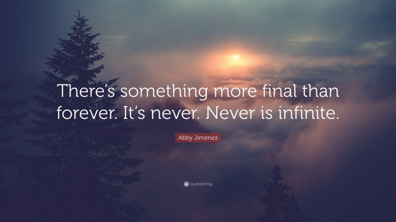 Abby Jimenez Quote: “There’s something more final than forever. It’s never. Never is infinite.”