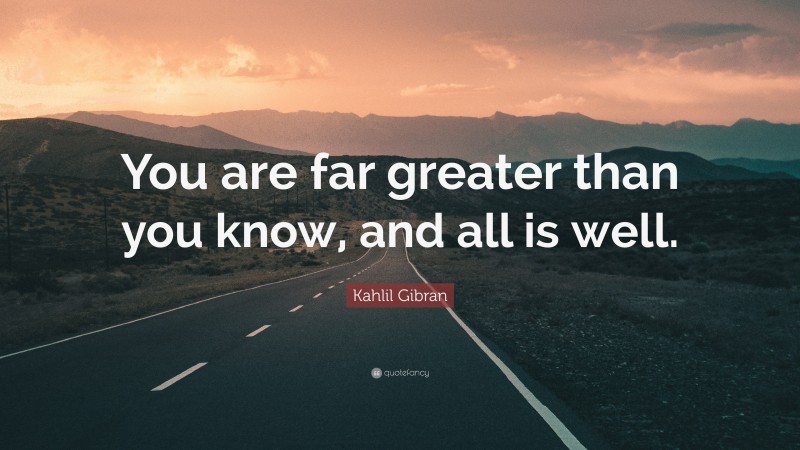 Kahlil Gibran Quote: “You are far greater than you know, and all is well.”