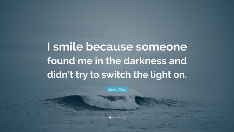 Jade West Quote: “I smile because someone found me in the darkness and didn’t try to switch the light on.”