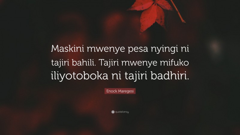 Enock Maregesi Quote: “Maskini mwenye pesa nyingi ni tajiri bahili. Tajiri mwenye mifuko iliyotoboka ni tajiri badhiri.”