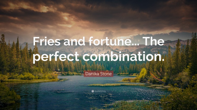 Danika Stone Quote: “Fries and fortune... The perfect combination.”