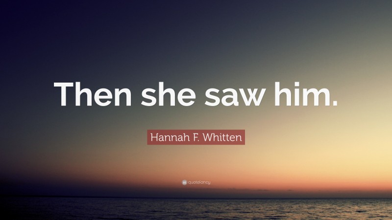 Hannah F. Whitten Quote: “Then she saw him.”