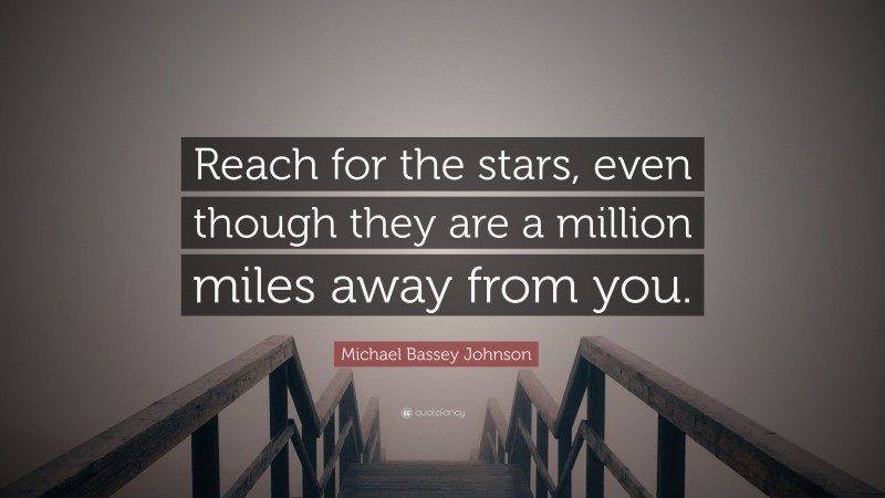 Michael Bassey Johnson Quote: “Reach for the stars, even though they are a million miles away from you.”