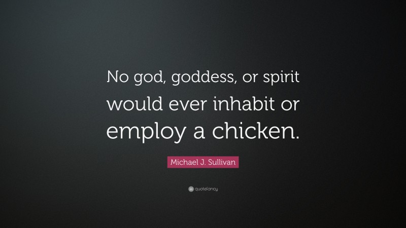 Michael J. Sullivan Quote: “No god, goddess, or spirit would ever inhabit or employ a chicken.”