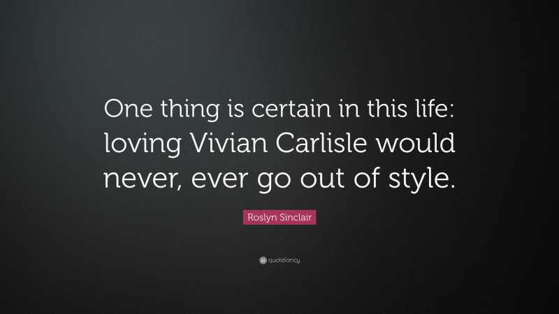 Roslyn Sinclair Quote: “One thing is certain in this life: loving Vivian Carlisle would never, ever go out of style.”