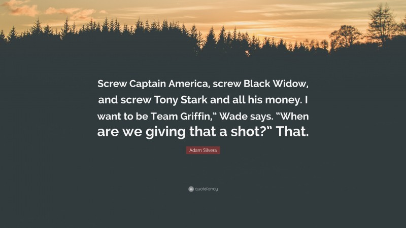 Adam Silvera Quote: “Screw Captain America, screw Black Widow, and screw Tony Stark and all his money. I want to be Team Griffin,” Wade says. “When are we giving that a shot?” That.”