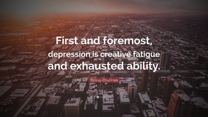 Byung-Chul Han Quote: “First and foremost, depression is creative fatigue and exhausted ability.”