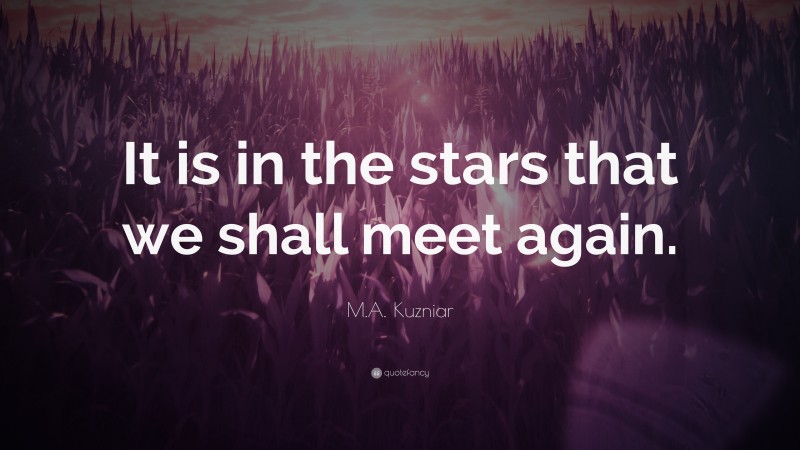 M.A. Kuzniar Quote: “It is in the stars that we shall meet again.”
