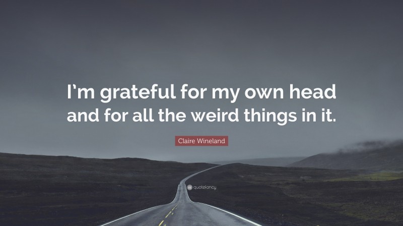 Claire Wineland Quote: “I’m grateful for my own head and for all the weird things in it.”
