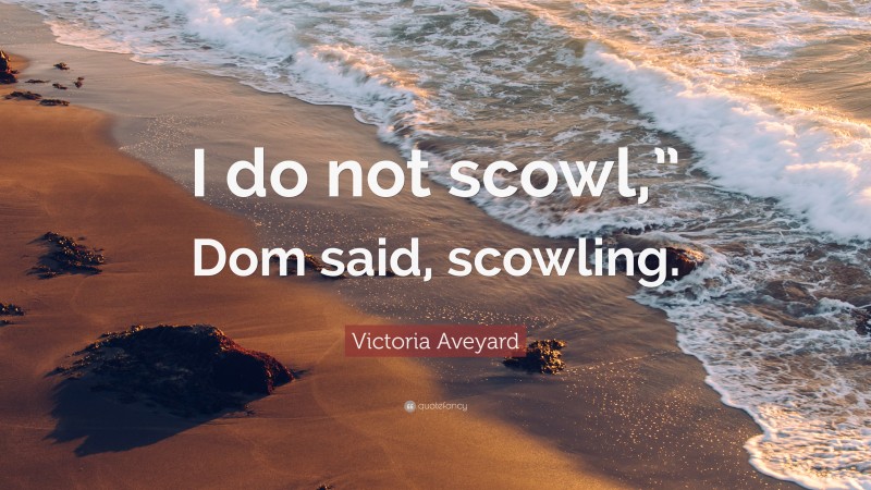 Victoria Aveyard Quote: “I do not scowl,” Dom said, scowling.”