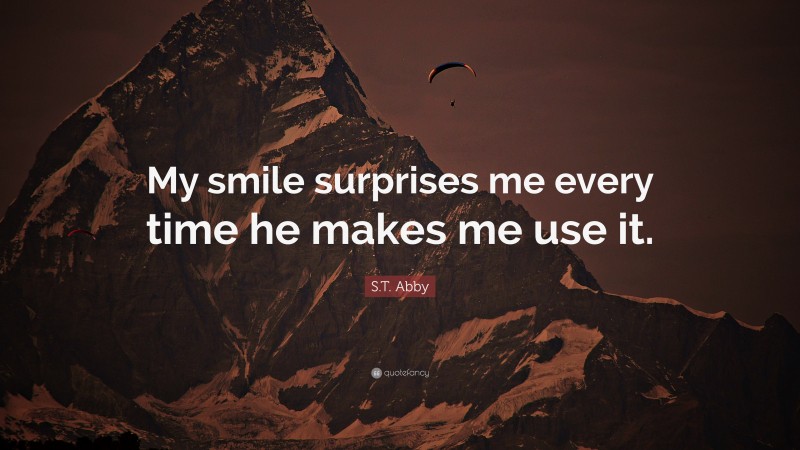 S.T. Abby Quote: “My smile surprises me every time he makes me use it.”
