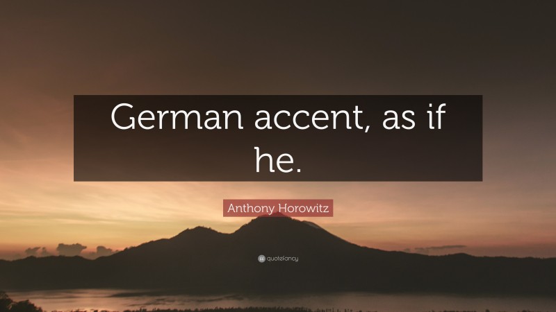 Anthony Horowitz Quote: “German accent, as if he.”