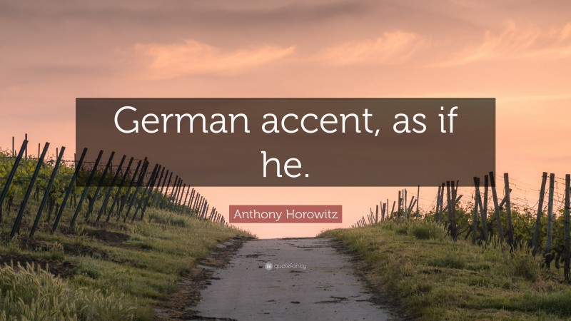 Anthony Horowitz Quote: “German accent, as if he.”