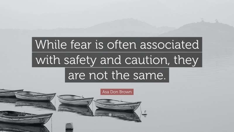 Asa Don Brown Quote: “While fear is often associated with safety and caution, they are not the same.”