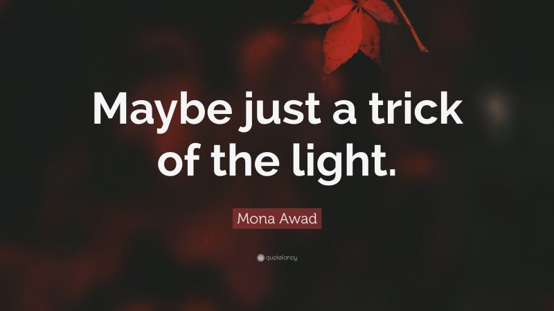 Mona Awad Quote: “Maybe just a trick of the light.”