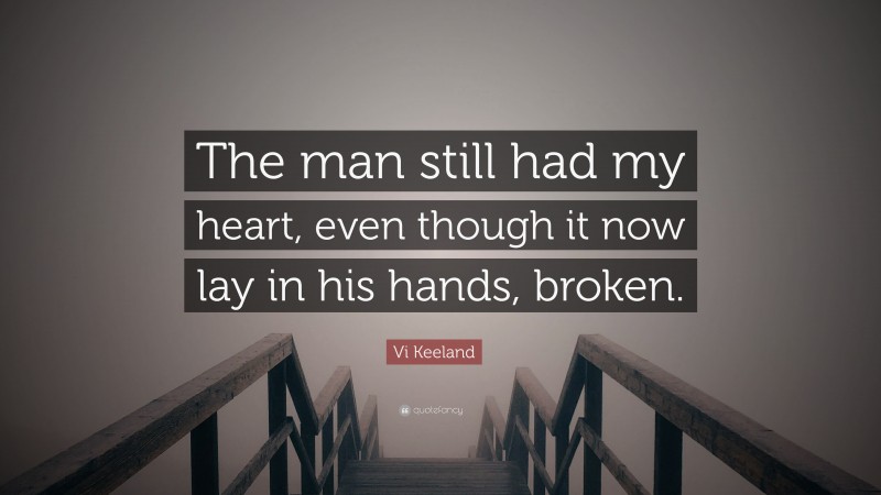 Vi Keeland Quote: “The man still had my heart, even though it now lay in his hands, broken.”