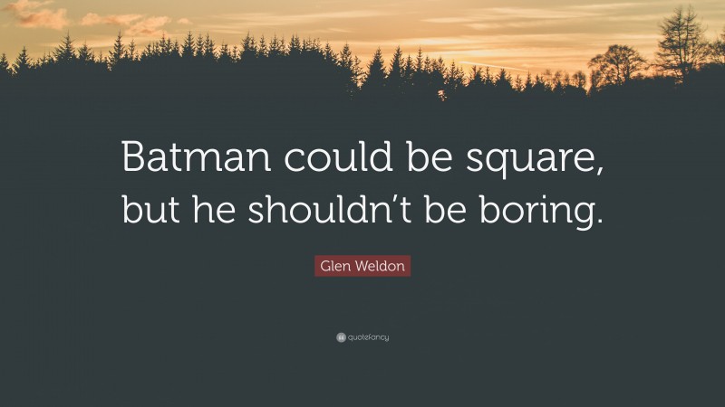 Glen Weldon Quote: “Batman could be square, but he shouldn’t be boring.”