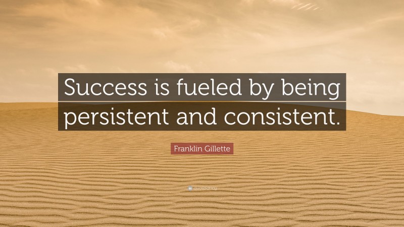 Franklin Gillette Quote: “Success is fueled by being persistent and consistent.”