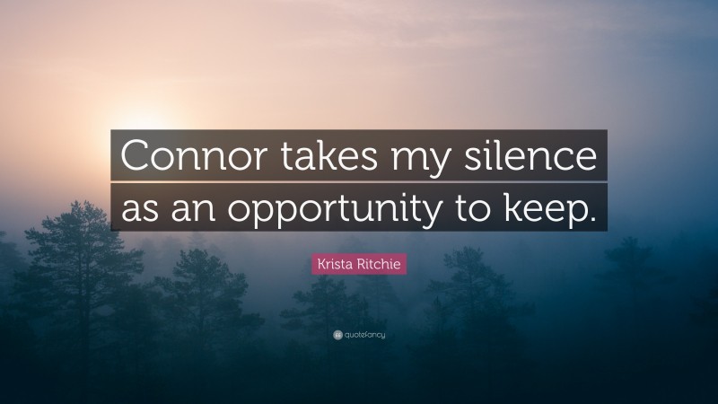 Krista Ritchie Quote: “Connor takes my silence as an opportunity to keep.”