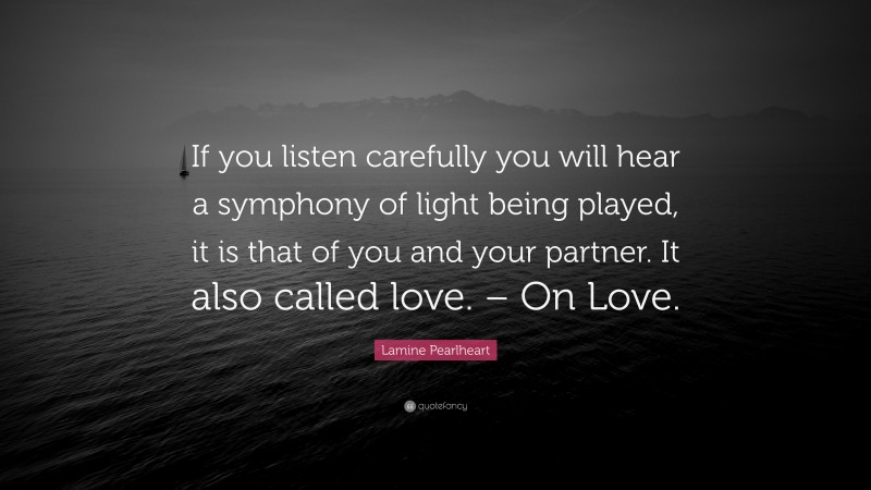 Lamine Pearlheart Quote: “If you listen carefully you will hear a symphony of light being played, it is that of you and your partner. It also called love. – On Love.”