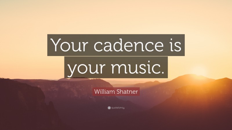 William Shatner Quote: “Your cadence is your music.”