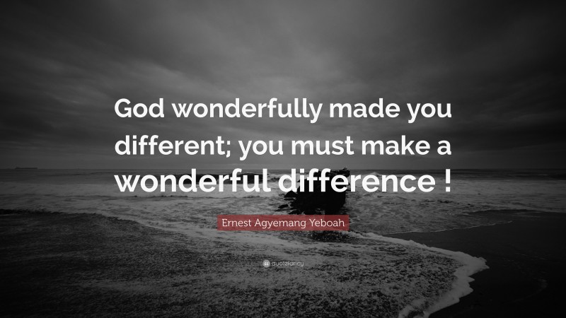 Ernest Agyemang Yeboah Quote: “God wonderfully made you different; you must make a wonderful difference !”