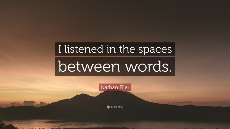 Nathan Filer Quote: “I listened in the spaces between words.”