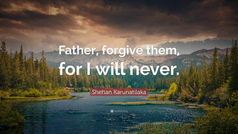 Shehan Karunatilaka Quote: “Father, forgive them, for I will never.”