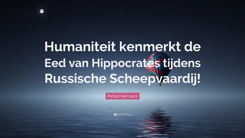 Petra Hermans Quote: “Humaniteit kenmerkt de Eed van Hippocrates tijdens Russische Scheepvaardij!”