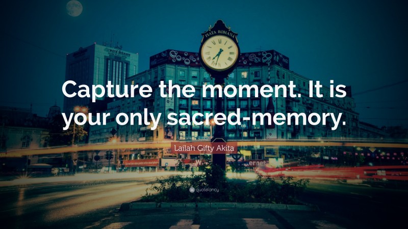 Lailah Gifty Akita Quote: “Capture the moment. It is your only sacred-memory.”