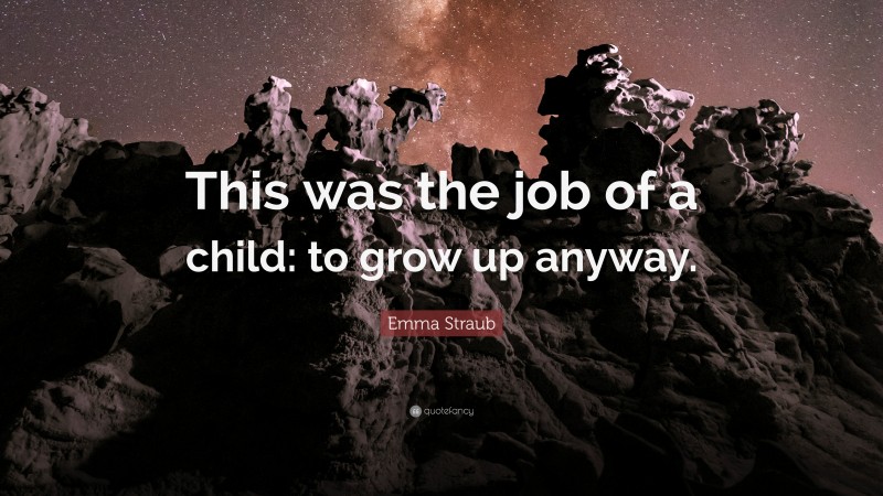 Emma Straub Quote: “This was the job of a child: to grow up anyway.”