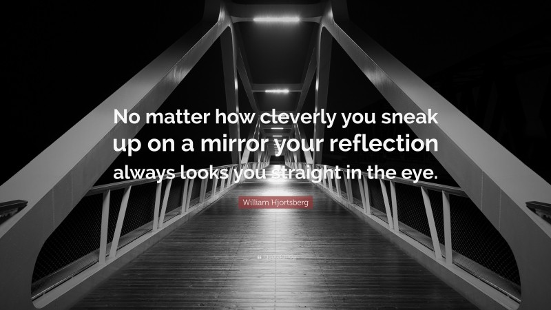 William Hjortsberg Quote: “No matter how cleverly you sneak up on a mirror your reflection always looks you straight in the eye.”