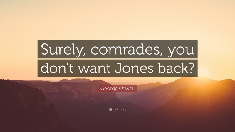 George Orwell Quote: “Surely, comrades, you don’t want Jones back?”