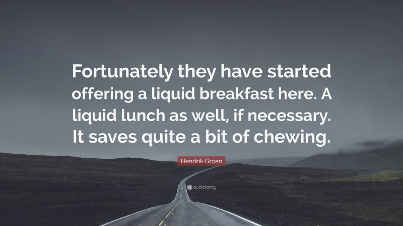 Hendrik Groen Quote: “Fortunately they have started offering a liquid breakfast here. A liquid lunch as well, if necessary. It saves quite a bit of chewing.”