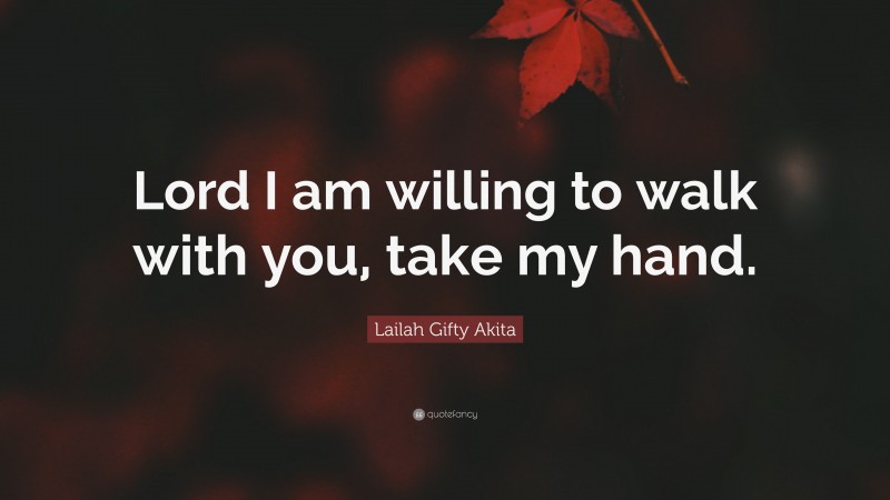 Lailah Gifty Akita Quote: “Lord I am willing to walk with you, take my hand.”